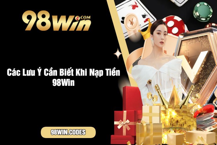 Các Lưu Ý Cần Biết Khi Nạp Tiền 98Win