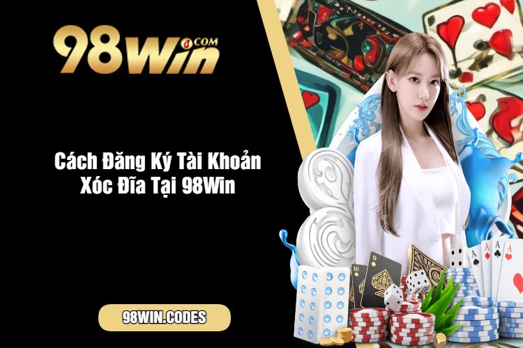 Cách Đăng Ký Tài Khoản Xóc Đĩa Tại 98Win