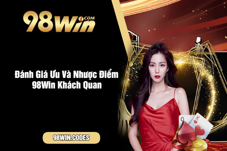 Đánh Giá Ưu Và Nhược Điểm 98Win Khách Quan