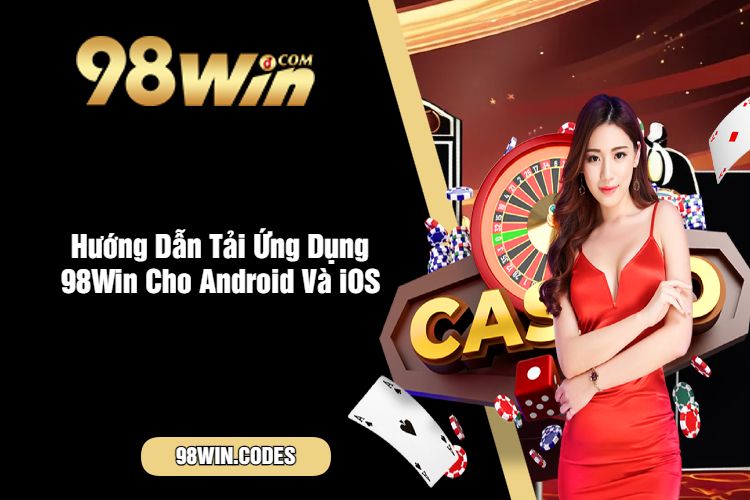 Hướng Dẫn Tải Ứng Dụng 98Win Cho Android Và iOS