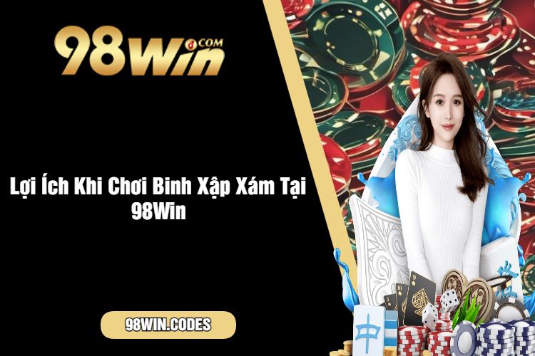 Lợi Ích Khi Chơi Binh Xập Xám Tại 98Win