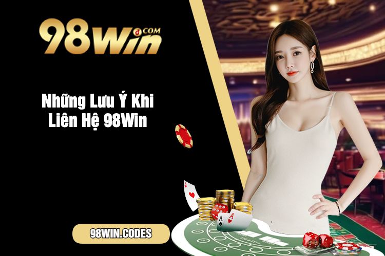 Những Lưu Ý Khi Liên Hệ 98Win