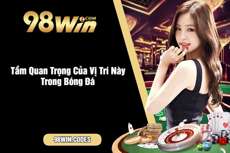 Tầm Quan Trọng Của Vị Trí Này Trong Bóng Đá