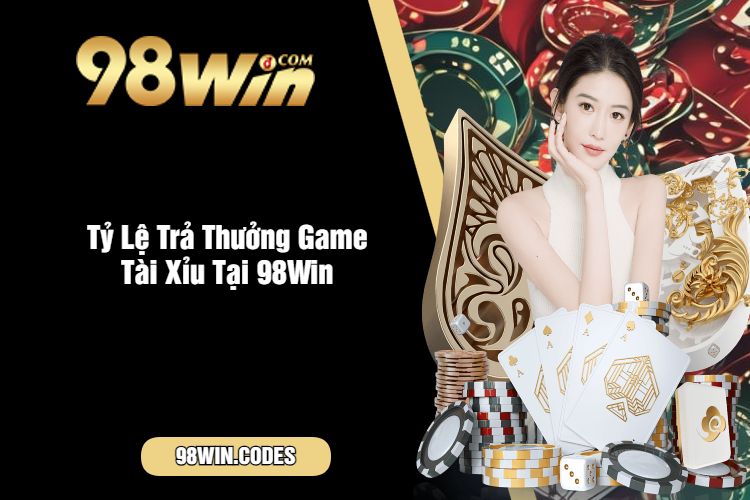 Tỷ Lệ Trả Thưởng Game Tài Xỉu Tại 98Win